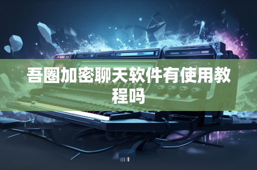 吾圈加密聊天软件有使用教程吗