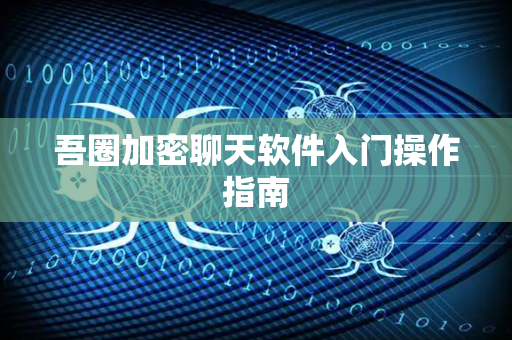 吾圈加密聊天软件入门操作指南