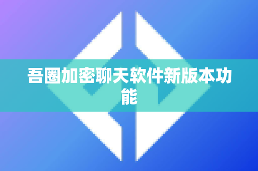 吾圈加密聊天软件新版本功能