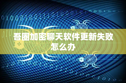 吾圈加密聊天软件更新失败怎么办-第1张图片-吾圈官网_吾圈官方加密聊天软件下载-专注隐私保护的端到端加密通讯工具 吾圈加密聊天软件更新失败怎么办-第1张图片-吾圈官网_吾圈官方加密聊天软件下载-专注隐私保护的端到端加密通讯工具