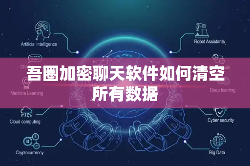 吾圈加密聊天软件如何清空所有数据-第1张图片-吾圈官网_吾圈官方加密聊天软件下载-专注隐私保护的端到端加密通讯工具