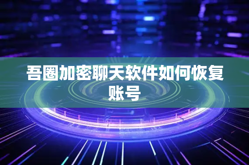 吾圈加密聊天软件如何恢复账号