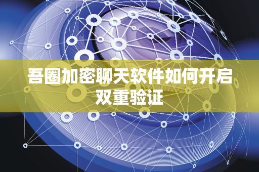 吾圈加密聊天软件如何开启双重验证