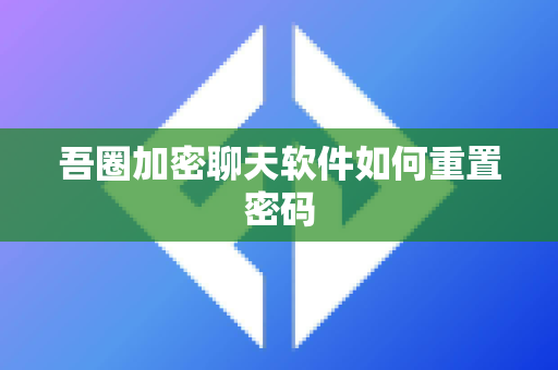 吾圈加密聊天软件如何重置密码-第1张图片-吾圈官网_吾圈官方加密聊天软件下载-专注隐私保护的端到端加密通讯工具