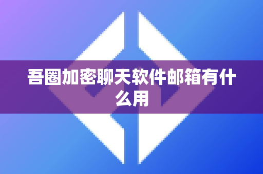 吾圈加密聊天软件邮箱有什么用