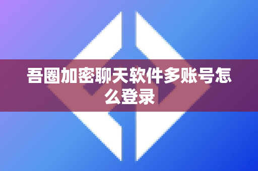 吾圈加密聊天软件多账号怎么登录